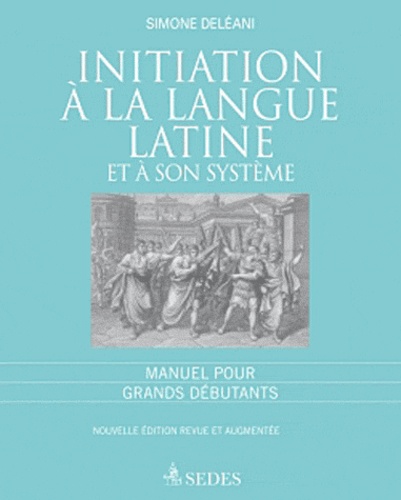 Simone Deléani et Jean Beaujeu - Initiation à la langue latine et à son sytème - Manuel pour grands débutants.