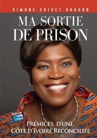 Simone Ehivet Gbagbo - Ma sortie de prison - Prémices d'une Côte d'Ivoire réconciliée.