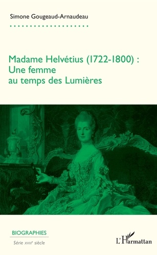 Simone Gougeaud-Arnaudeau - Madame Helvétius (1722-1800) - Une femme au temps des Lumières.
