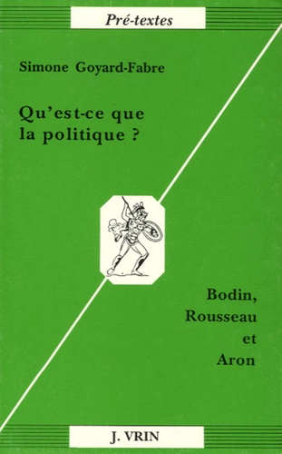 Simone Goyard-Fabre - Qu'est ce que la politique ? - Bodin, Rousseau et Aron.
