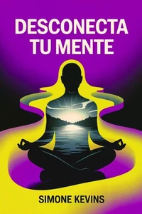 Desconecta Tu Mente: Domina tus Emociones Calma tus Pensamientos y Recupera tu Paz