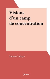 Simone Lahaye - Visions d'un camp de concentration.