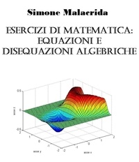  Simone Malacrida - Esercizi di matematica: equazioni e disequazioni algebriche.