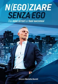 Negoziare senza ego. Dai miei errori ai tuoi successi