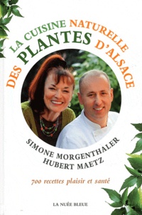 Simone Morgenthaler et Hubert Maetz - La cuisine naturelle des plantes d'Alsace.