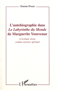 Simone Proust - L'autobiographie dans "Le labyrinthe du monde" de Marguerite Yourcenar - L'écriture vécue comme exercice spirituel.