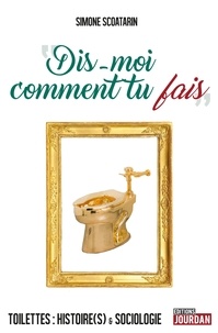 Simone Scoatarin - "Dis-moi comment tu fais" - Toilettes : Histoire(s) & sociologie.