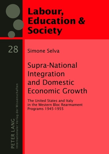 Simone Selva - Supra-National Integration and Domestic Economic Growth - The United States and Italy in the Western Bloc Rearmament Programs 1945-1955.