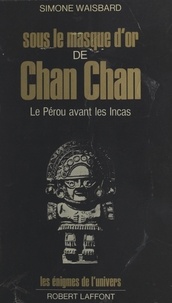 Simone Waisbard et M. Bruggmann - Sous le masque d'or de Chan Chan - Le Pérou avant les Incas.