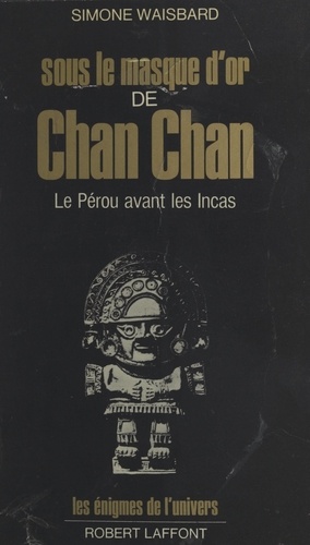 Sous le masque d'or de Chan Chan. Le Pérou avant les Incas