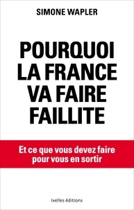Simone Wapler - Pourquoi la France va faire faillite - Et ce que vous devez faire pour vous en sortir.