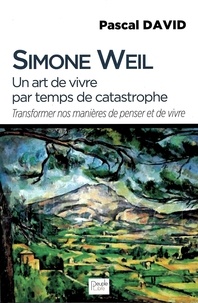 Simone Weil - Simone Weil, un art de vivre par temps de catastrophe - Transformer nos manières de penser et de vivre.