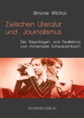 Simone Wichor - Zwischen Literatur und Journalismus - Die Reportagen und Feuilletons von Annemarie Schwarzenbach.