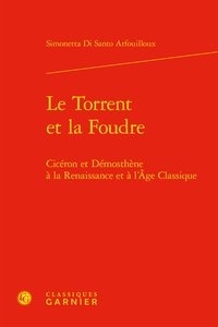Simonetta Di Santo Arfouilloux - Le torrent et la foudre - Cicéron et Démosthène à la Renaissance et à l'âge classique.