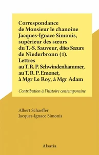 Correspondance de Monsieur le chanoine Jacques-Ignace Simonis, supérieur des sœurs du T.-S. Sauveur, dites Sœurs de Niederbronn (1). Lettres au T. R. P. Schwindenhammer, au T. R. P. Emonet, à Mgr Le Roy, à Mgr Adam