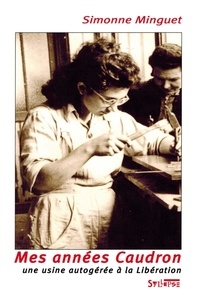 Simonne Minguet - Mes Annees Caudron. Caudron-Renault, Une Usine Autogeree A La Liberation (1944-1948).