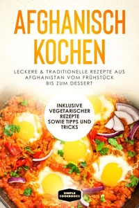 Afghanisch kochen: Leckere &amp; traditionelle Rezepte aus Afghanistan vom Frühstück bis zum Dessert - Inklusive vegetarischer Rezepte sowie Tipps und Tricks