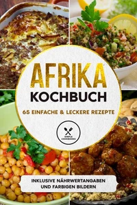 Afrika Kochbuch: 65 einfache &amp; leckere Rezepte - Inklusive Nährwertangaben und farbigen Bildern