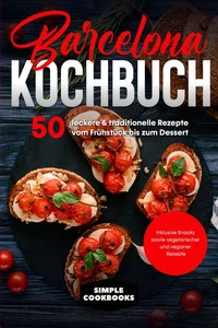 Barcelona Kochbuch: 50 leckere &amp; traditionelle Rezepte vom Frühstück bis zum Dessert - Inklusive Snacks sowie vegetarischer und veganer Rezepte