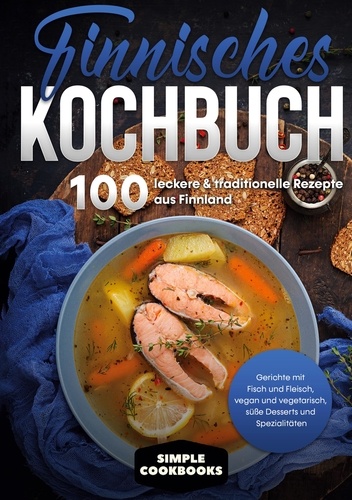 Finnisches Kochbuch: 100 leckere &amp; traditionelle Rezepte aus Finnland - Gerichte mit Fisch und Fleisch, vegan und vegetarisch, süße Desserts und Spezialitäten