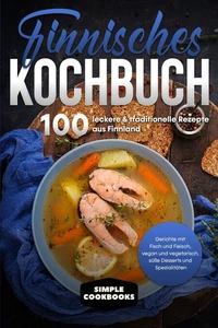 Finnisches Kochbuch: 100 leckere &amp; traditionelle Rezepte aus Finnland - Gerichte mit Fisch und Fleisch, vegan und vegetarisch, süße Desserts und Spezialitäten