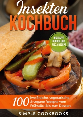 Insekten Kochbuch: 100 eiweißreiche, vegetarische &amp; vegane Rezepte vom Frühstück bis zum Dessert