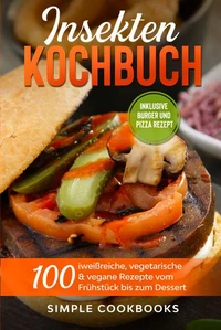 Insekten Kochbuch: 100 eiweißreiche, vegetarische &amp; vegane Rezepte vom Frühstück bis zum Dessert
