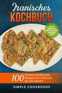 Iranisches Kochbuch: 100 leckere &amp; traditionelle Rezepte vom Frühstück bis zum Dessert - Inklusive Wochenplaner sowie vegetarischer und veganer Rezepte