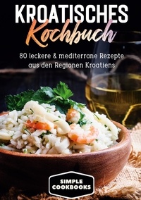 Simple Cookbooks - Kroatisches Kochbuch: 80 leckere &amp; mediterrane Rezepte aus den Regionen Kroatiens.