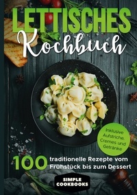Simple Cookbooks - Lettisches Kochbuch: 100 traditionelle Rezepte vom Frühstück bis zum Dessert - Inklusive Aufstriche, Cremes und Getränke.