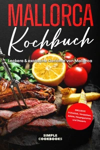 Mallorca Kochbuch: Leckere &amp; exotische Gerichte von Mallorca - Inklusive Frühstück, Vorspeisen, Salate, Hauptgerichte und Desserts