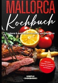 Simple Cookbooks - Mallorca Kochbuch - Leckere &amp; exotische Gerichte von Mallorca - Inklusive Frühstück, Vorspeisen, Salate, Hauptgerichte und Desserts.