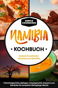 Namibia Kochbuch: Leckere &amp; exotische Gerichte aus Namibia - Frühstücksgerichte, Beilagen, Hauptgerichte, Desserts und Getränke für komplette Mehrgänge-Menüs
