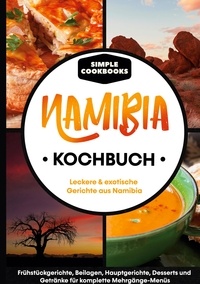 Simple Cookbooks - Namibia Kochbuch - Leckere &amp; exotische Gerichte aus Namibia - Frühstücksgerichte, Beilagen, Hauptgerichte, Desserts und Getränke für komplette Mehrgänge-Menüs.