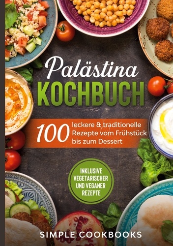 Palästina Kochbuch. 100 leckere &amp; traditionelle Rezepte vom Frühstück bis zum Dessert - Inklusive vegetarischer und veganer Rezepte