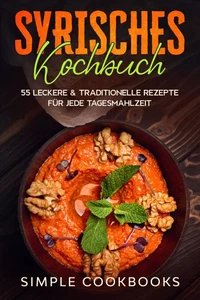 Syrisches Kochbuch: 55 leckere &amp; traditionelle Rezepte für jede Tagesmahlzeit