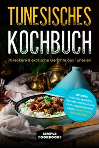 Tunesisches Kochbuch: 70 leckere &amp; exotische Gerichte aus Tunesien - Inklusive Frühstücksgerichte, Gerichte mit Fleisch und Fisch, vegetarisch und vegan, Desserts und Spezialrezepte