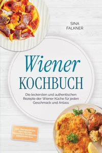 Wiener Kochbuch: Die leckersten und authentischen Rezepte der Wiener Küche für jeden Geschmack und Anlass – inkl. Brotrezepten, Aufstrichen, Frühstück, Getränken, Süßspeisen uvm.