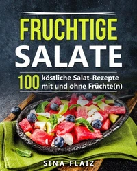 Fruchtige Salate: 100 köstliche Salat-Rezepte mit und ohne Früchte(n)