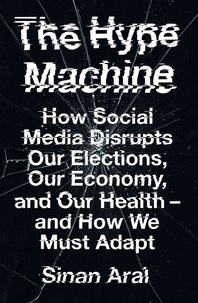 Sinan Aral - The Hype Machine - How Social Media Disrupts Our Elections, Our Economy and Our Health – and How We Must Adapt.