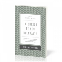 Sinclair b. Ferguson - Le Christ et ses bienfaits - Ce qu'une controverse théologique du XVIIIe siècle nous apprend sur la grâce, les œuvres, la loi et.