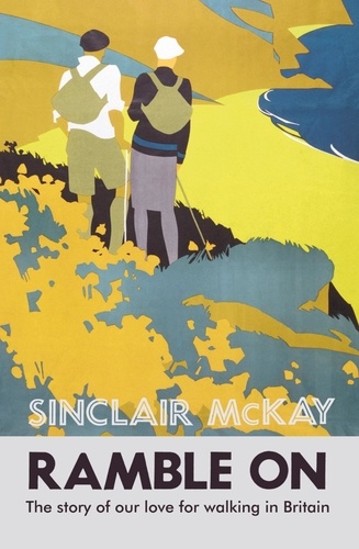 Sinclair McKay - Ramble On - The story of our love for walking Britain.