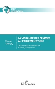 Sinem Yargiç - La visibilité des femmes au parlement turc - Ordre juridique international et ordre juridique turc.
