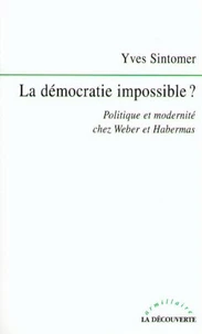 LA DEMOCRATIE IMPOSSIBLE ? Politique et modernité chez Weber et Habermas