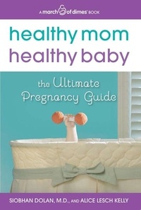 Siobhan Dolan et Alice Lesch Kelly - Healthy Mom, Healthy Baby (A March of Dimes Book) - The Ultimate Pregnancy Guide.