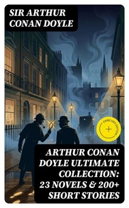 ARTHUR CONAN DOYLE Ultimate Collection: 23 Novels & 200+ Short Stories