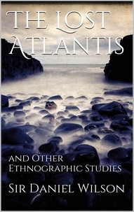 Sir Daniel Wilson - The Lost Atlantis and Other Ethnographic Studies.