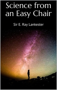 Sir E. Ray Lankester - Science from an Easy Chair.