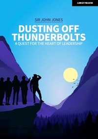 Sir John Jones - Dusting Off Thunderbolts: a quest for the heart of leadership.