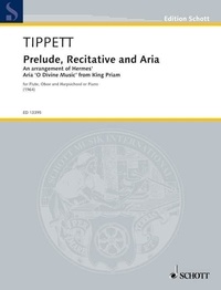 Sir michael Tippett - Edition Schott  : Prelude, Recitative and Aria - An arrangement of Hermes' Aria 'O Divine Music' from King Priam. flute, oboe and harpsichord or piano. Partition et parties..